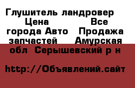 Глушитель ландровер . › Цена ­ 15 000 - Все города Авто » Продажа запчастей   . Амурская обл.,Серышевский р-н